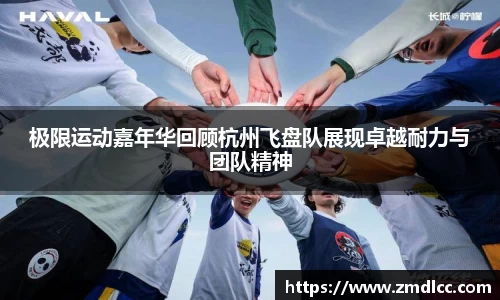极限运动嘉年华回顾杭州飞盘队展现卓越耐力与团队精神