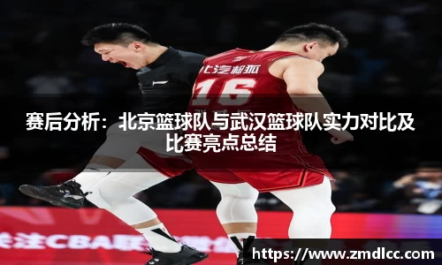 赛后分析：北京篮球队与武汉篮球队实力对比及比赛亮点总结