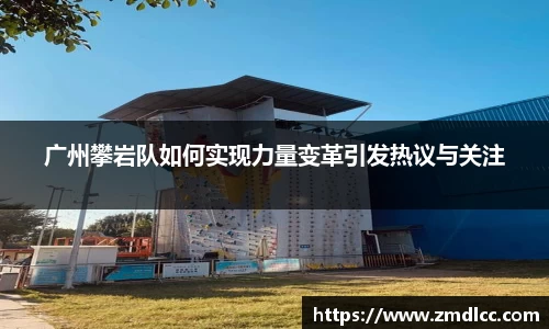 广州攀岩队如何实现力量变革引发热议与关注