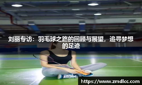 刘丽专访：羽毛球之路的回顾与展望，追寻梦想的足迹