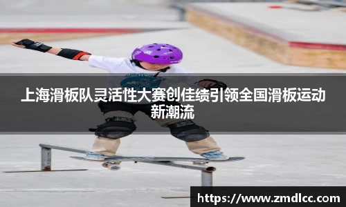上海滑板队灵活性大赛创佳绩引领全国滑板运动新潮流