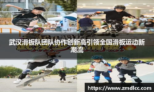武汉滑板队团队协作创新高引领全国滑板运动新潮流