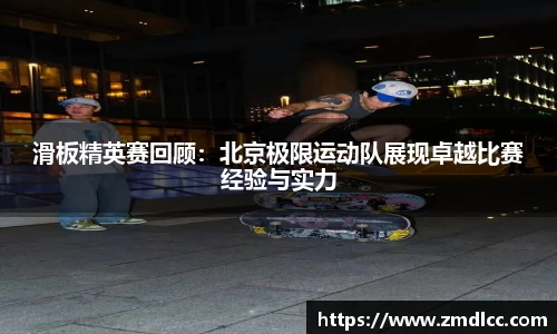 滑板精英赛回顾：北京极限运动队展现卓越比赛经验与实力