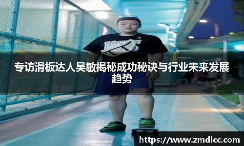 专访滑板达人吴敏揭秘成功秘诀与行业未来发展趋势